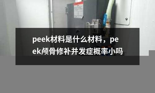 peek材料是什么材料，peek顱骨修補并發癥概率小嗎