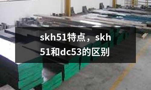 skh51特點，skh51和dc53的區別
