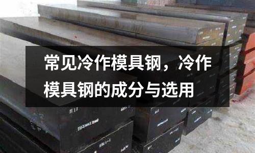 常見冷作模具鋼，冷作模具鋼的成分與選用