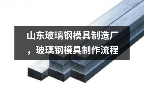 山東玻璃鋼模具制造廠,玻璃鋼模具制作流程