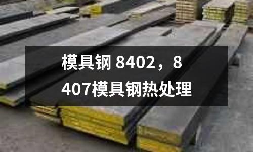 模具鋼 8402,8407模具鋼熱處理