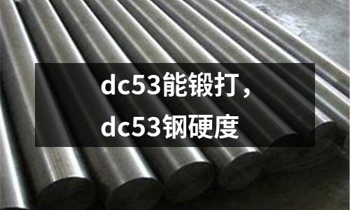 dc53能鍛打，dc53鋼硬度