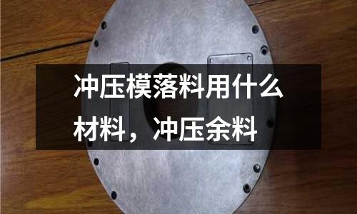 沖壓模落料用什么材料,沖壓余料