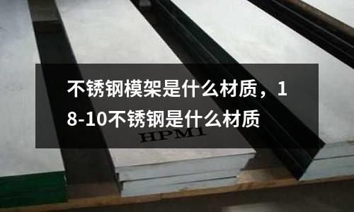 不銹鋼模架是什么材質(zhì),18-10不銹鋼是什么材質(zhì)