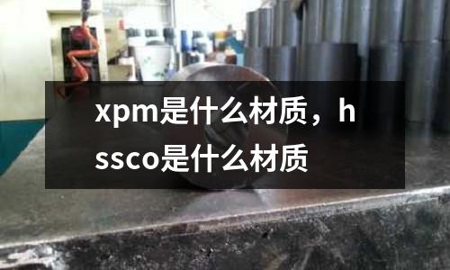 xpm是什么材質,hssco是什么材質