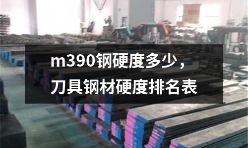 m390鋼硬度多少,刀具鋼材硬度排名表