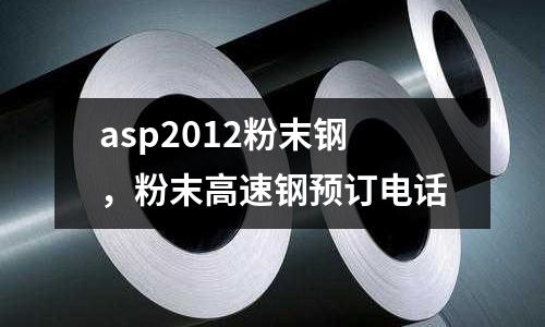 asp2012粉末鋼,粉末高速鋼預訂電話