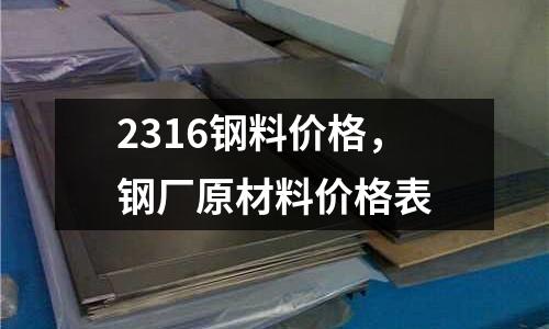 2316鋼料價格，鋼廠原材料價格表
