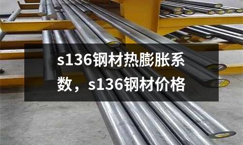 s136鋼材熱膨脹系數，s136鋼材價格