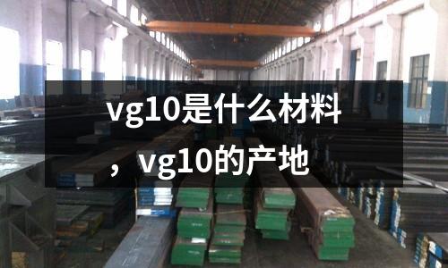 vg10是什么材料，vg10的產(chǎn)地