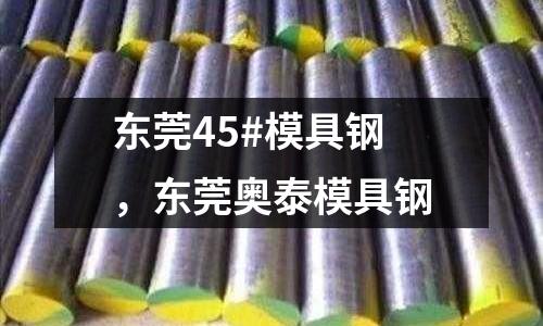 東莞45#模具鋼，東莞奧泰模具鋼