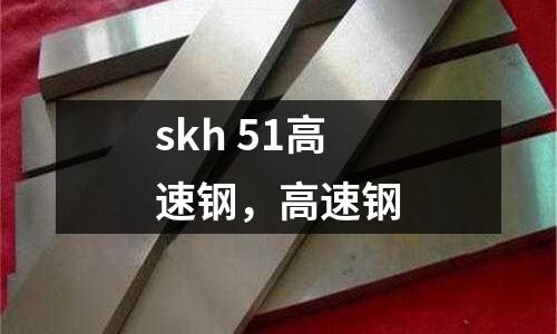 skh 51高速鋼，高速鋼