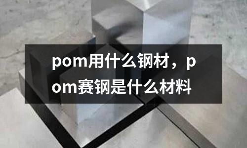 pom用什么鋼材,pom賽鋼是什么材料