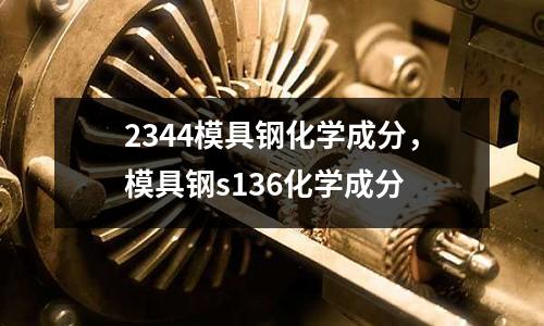 2344模具鋼化學(xué)成分，模具鋼s136化學(xué)成分
