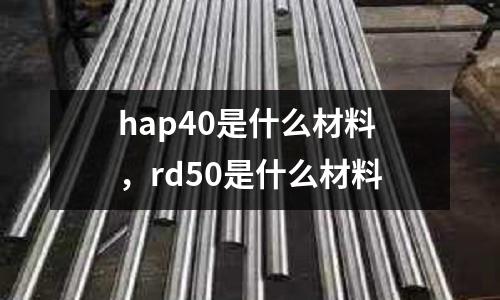 hap40是什么材料，rd50是什么材料