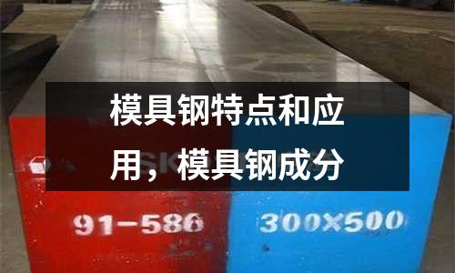 模具鋼特點和應用,模具鋼成分