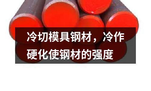 冷切模具鋼材,冷作硬化使鋼材的強度