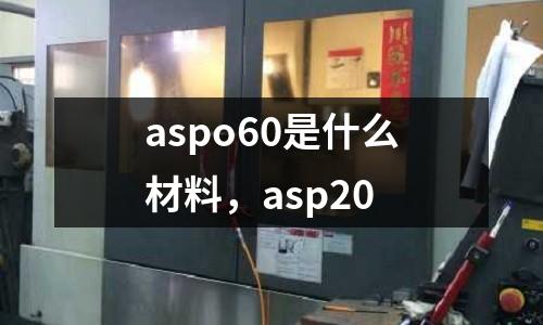 aspo60是什么材料,asp20