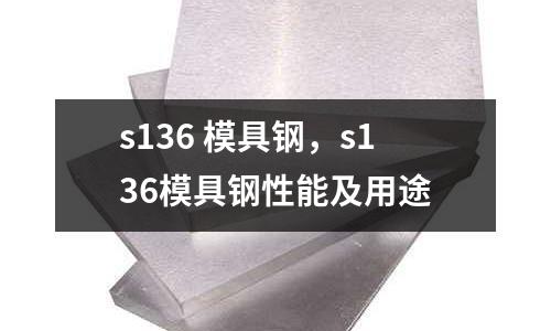 s136 模具鋼，s136模具鋼性能及用途