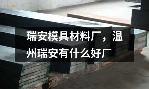 瑞安模具材料廠,溫州瑞安有什么好廠