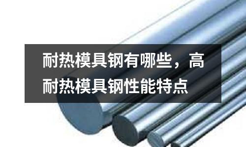 耐熱模具鋼有哪些,高耐熱模具鋼性能特點(diǎn)