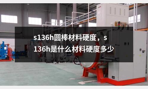 s136h圓棒材料硬度，s136h是什么材料硬度多少