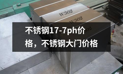 不銹鋼17-7ph價格,不銹鋼大門價格