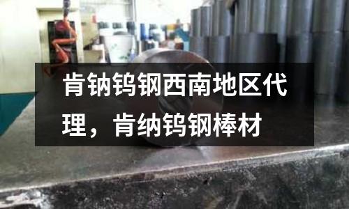 肯鈉鎢鋼西南地區(qū)代理,肯納鎢鋼棒材