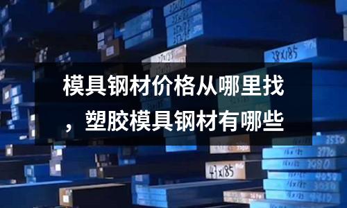 模具鋼材價格從哪里找，塑膠模具鋼材有哪些