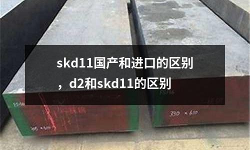 skd11國產和進口的區別，d2和skd11的區別