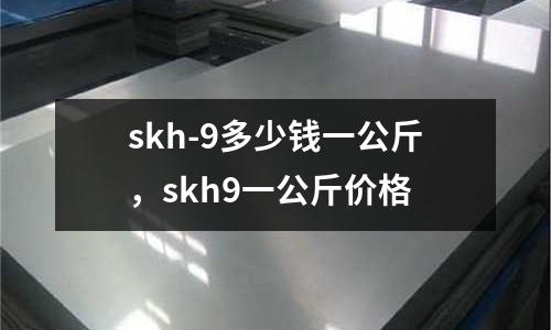 skh-9多少錢一公斤，skh9一公斤價格