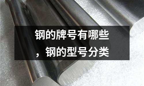 鋼的牌號有哪些，鋼的型號分類