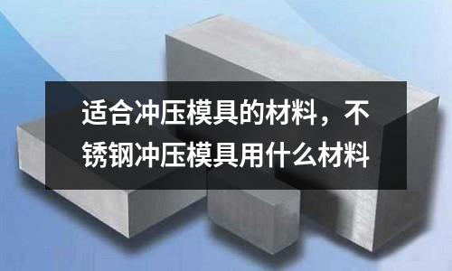 適合沖壓模具的材料，不銹鋼沖壓模具用什么材料