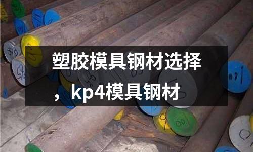 塑膠模具鋼材選擇，kp4模具鋼材