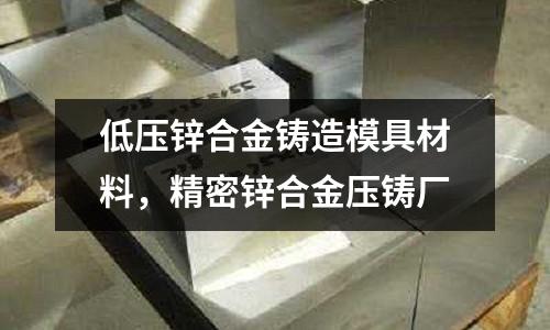 低壓鋅合金鑄造模具材料，精密鋅合金壓鑄廠