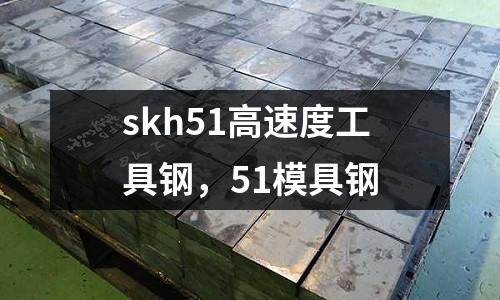 skh51高速度工具鋼，51模具鋼