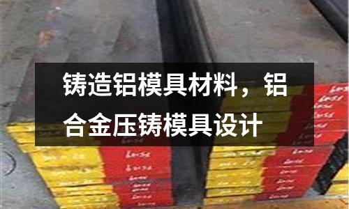 鑄造鋁模具材料,鋁合金壓鑄模具設計