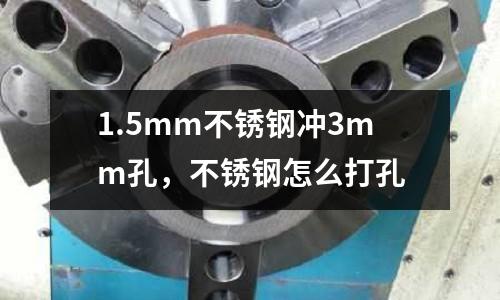 1.5mm不銹鋼沖3mm孔,不銹鋼怎么打孔