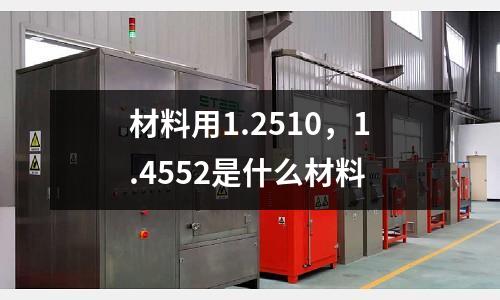 材料用1.2510，1.4552是什么材料