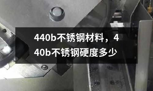 440b不銹鋼材料，440b不銹鋼硬度多少