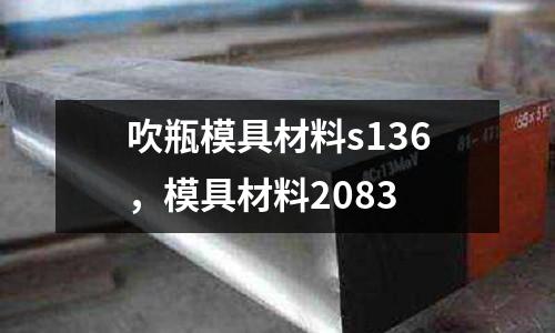 吹瓶模具材料s136，模具材料2083