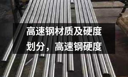 高速鋼材質(zhì)及硬度劃分,高速鋼硬度