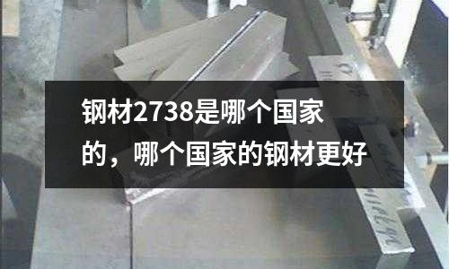 鋼材2738是哪個國家的，哪個國家的鋼材更好