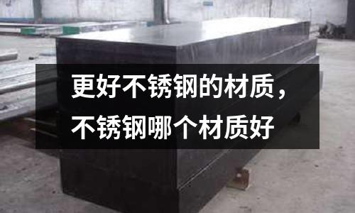 更好不銹鋼的材質(zhì)，不銹鋼哪個(gè)材質(zhì)好