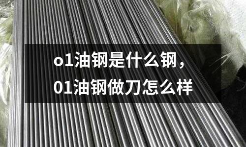 o1油鋼是什么鋼，01油鋼做刀怎么樣