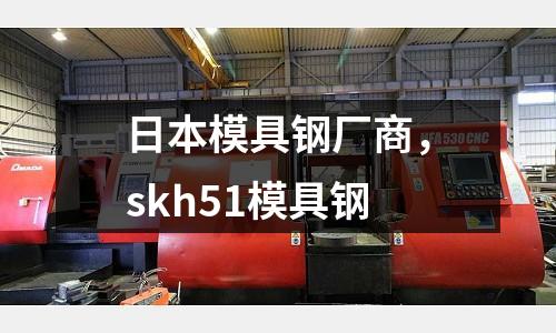 日本模具鋼廠商,skh51模具鋼