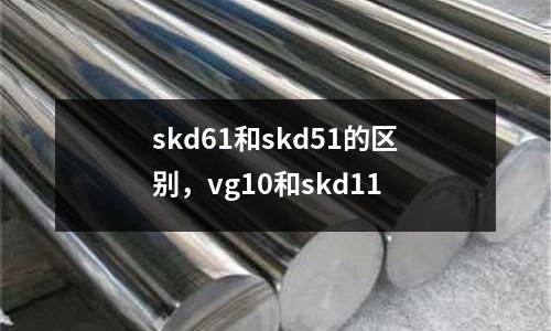 skd61和skd51的區(qū)別,vg10和skd11