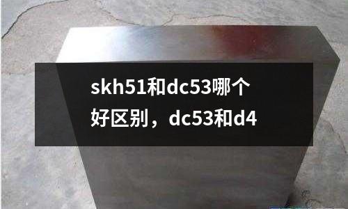 skh51和dc53哪個好區別,dc53和d4