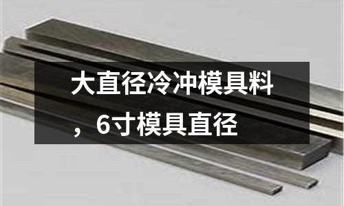 大直徑冷沖模具料,6寸模具直徑