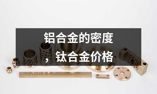 鋁合金的密度,鈦合金價格